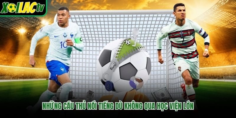Những Cầu Thủ Nổi Tiếng Dù Không Qua Học Viện Lớn