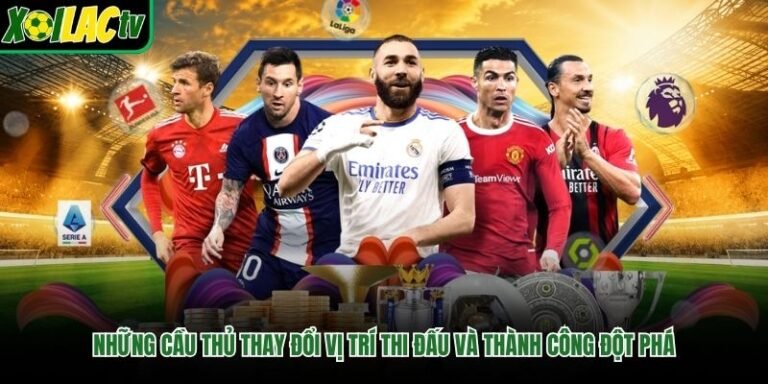 Những Cầu Thủ Thay Đổi Vị Trí Thi Đấu Và Thành Công Đột Phá