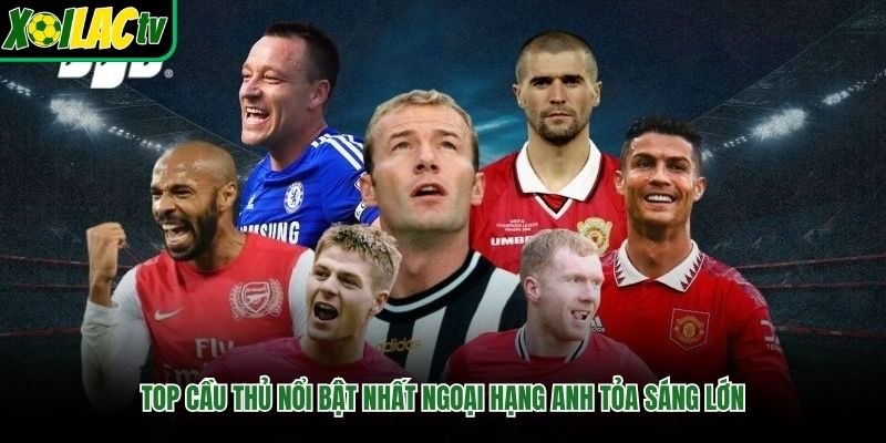 Top Cầu Thủ Nổi Bật Nhất Ngoại Hạng Anh Tỏa Sáng Lớn